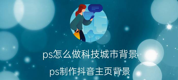 ps怎么做科技城市背景 ps制作抖音主页背景？